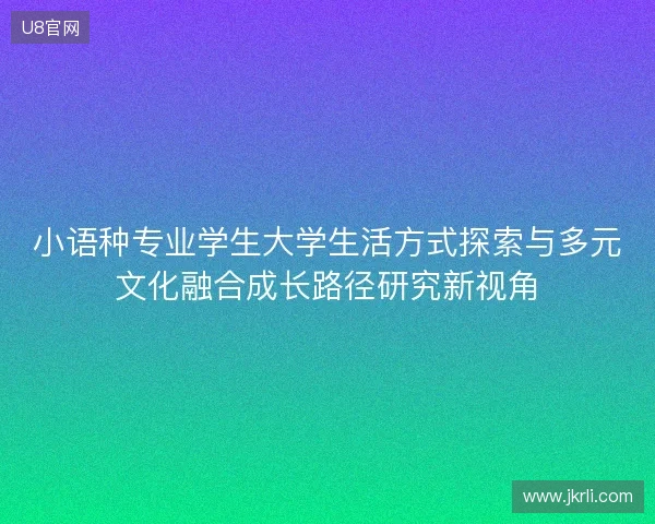 小语种专业学生大学生活方式探索与多元文化融合成长路径研究新视角